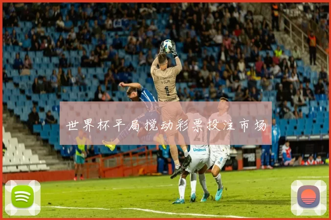 世界杯平局搅动彩票投注市场