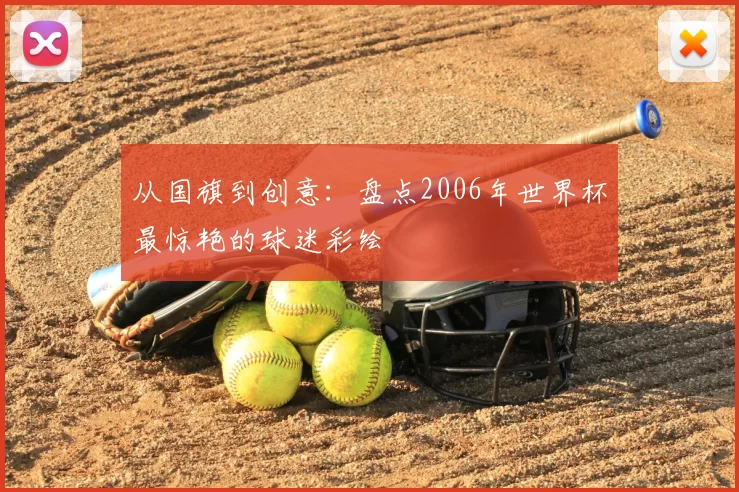 从国旗到创意:盘点2006年世界杯最惊艳的球迷彩绘