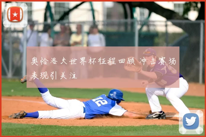 奥恰洛夫世界杯征程回顾 冲击赛场表现引关注