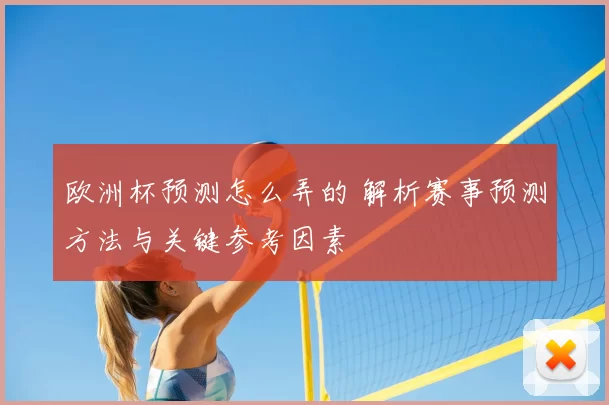 欧洲杯预测怎么弄的 解析赛事预测方法与关键参考因素