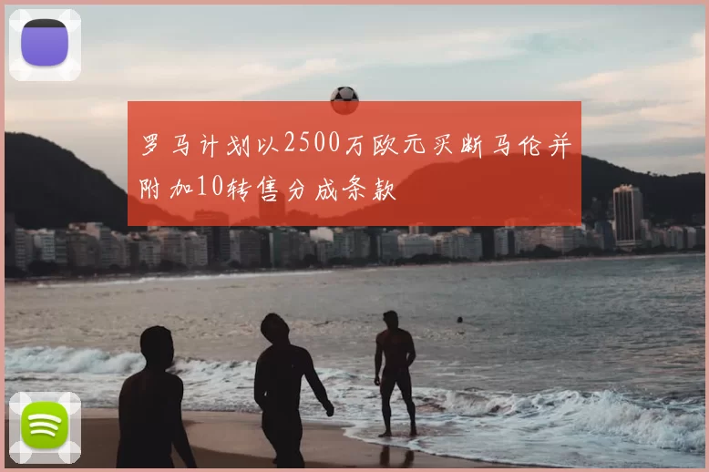 罗马计划以2500万欧元买断马伦并附加10转售分成条款