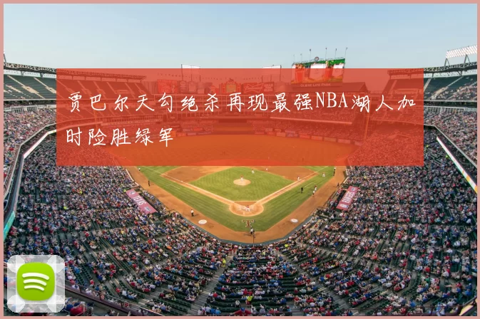 贾巴尔天勾绝杀再现最强NBA湖人加时险胜绿军