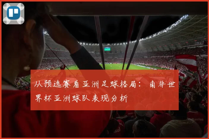 从预选赛看亚洲足球格局：南非世界杯亚洲球队表现分析