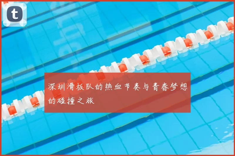 深圳滑板队的热血节奏与青春梦想的碰撞之旅