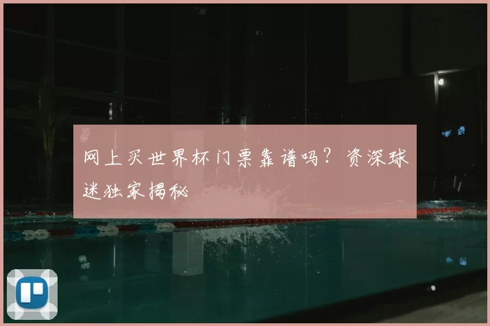 网上买世界杯门票靠谱吗？资深球迷独家揭秘
