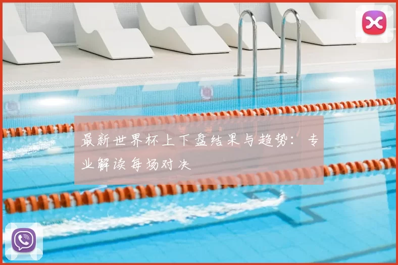 最新世界杯上下盘结果与趋势:专业解读每场对决