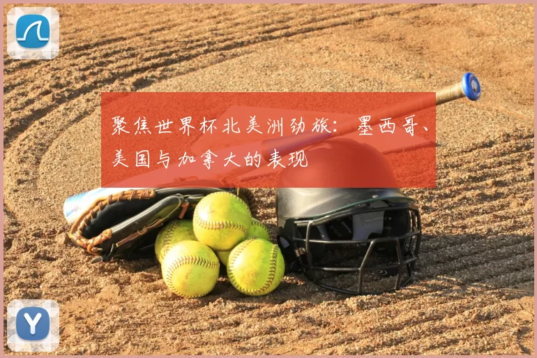 聚焦世界杯北美洲劲旅:墨西哥、美国与加拿大的表现