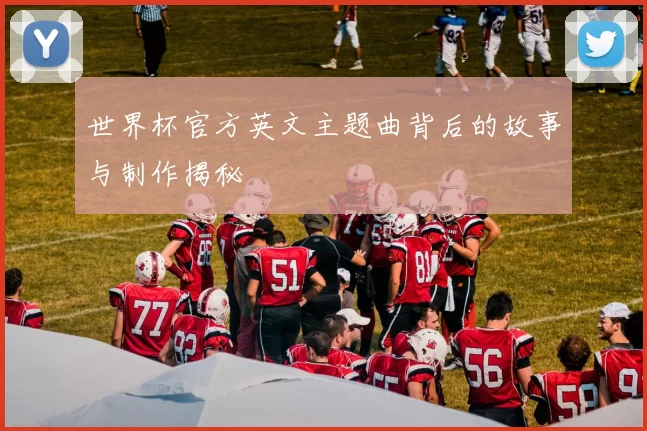 世界杯官方英文主题曲背后的故事与制作揭秘