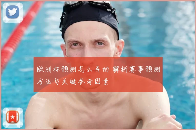 欧洲杯预测怎么弄的 解析赛事预测方法与关键参考因素
