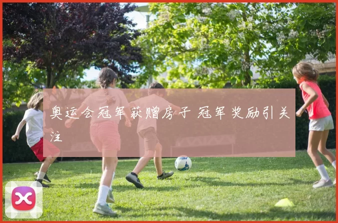 奥运会冠军获赠房子 冠军奖励引关注