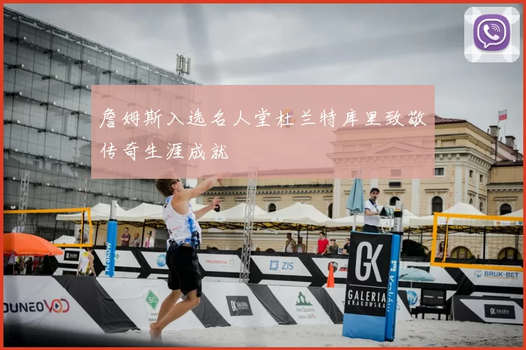 詹姆斯入选名人堂杜兰特库里致敬传奇生涯成就