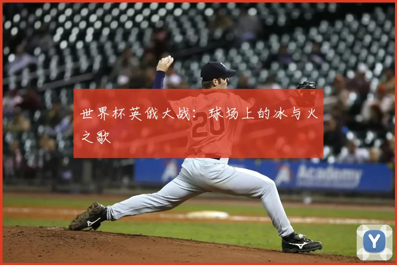 世界杯英俄大战：球场上的冰与火之歌