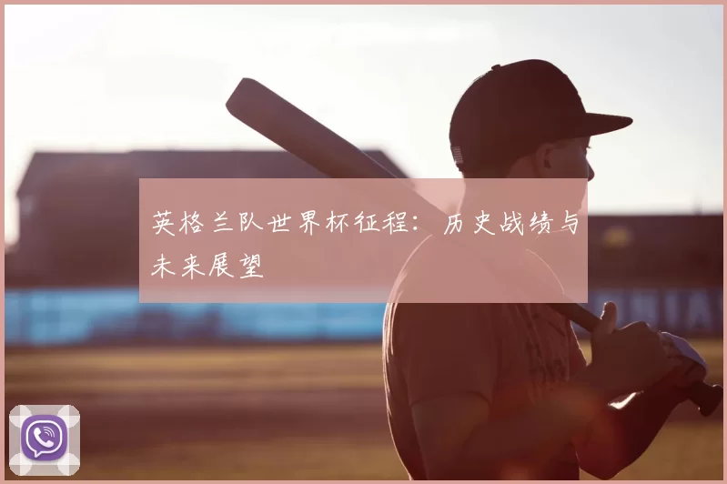 英格兰队世界杯征程：历史战绩与未来展望