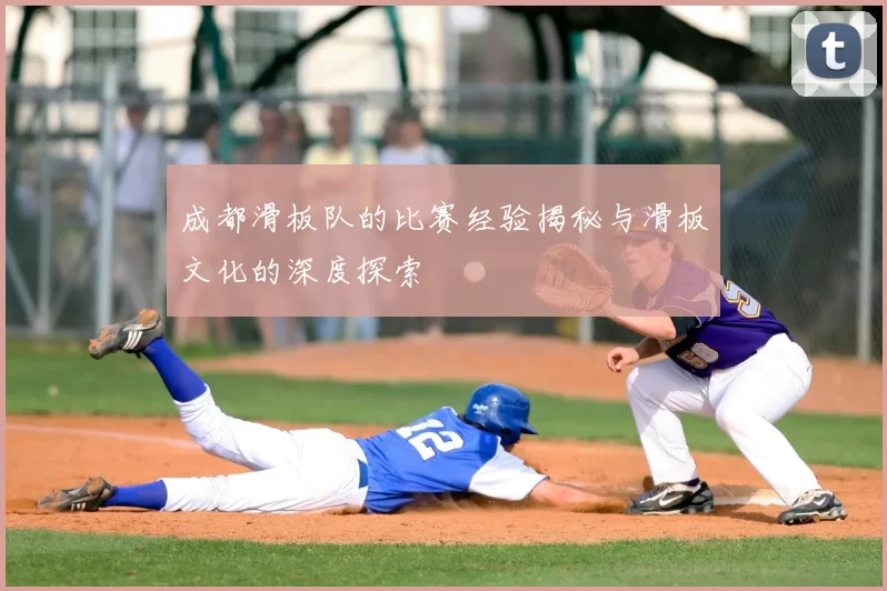 成都滑板队的比赛经验揭秘与滑板文化的深度探索