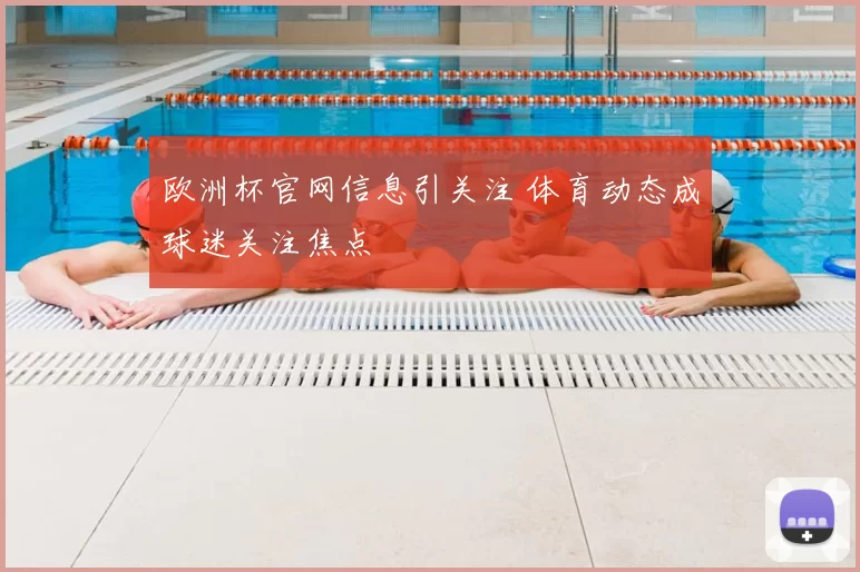 欧洲杯官网信息引关注 体育动态成球迷关注焦点