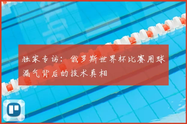 独家专访：俄罗斯世界杯比赛用球漏气背后的技术真相