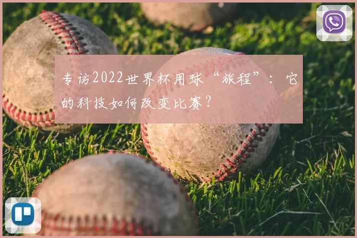 专访2022世界杯用球“旅程”:它的科技如何改变比赛?