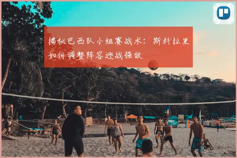 揭秘巴西队小组赛战术：斯科拉里如何调整阵容迎战强敌