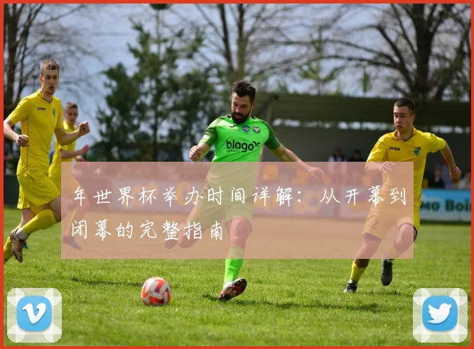 年世界杯举办时间详解：从开幕到闭幕的完整指南