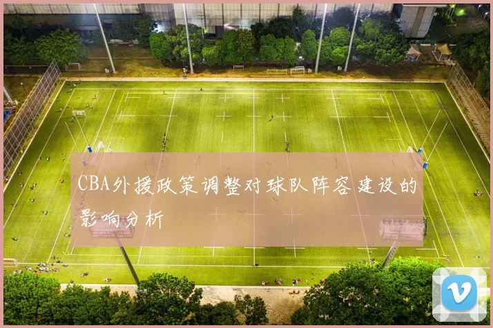 CBA外援政策调整对球队阵容建设的影响分析