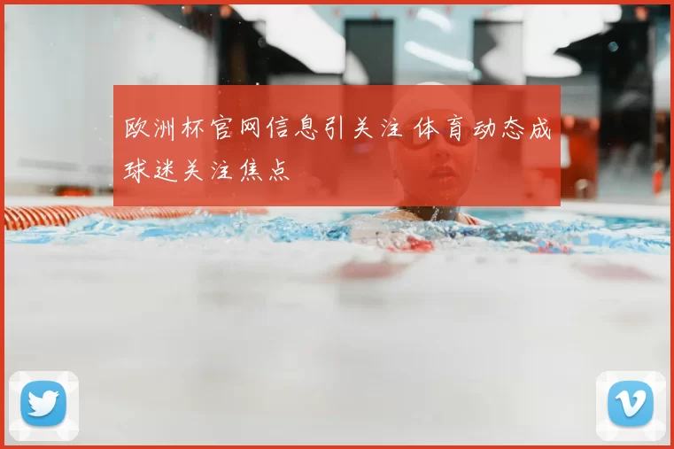 欧洲杯官网信息引关注 体育动态成球迷关注焦点