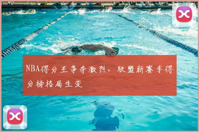 NBA得分王争夺激烈,联盟新赛季得分榜格局生变