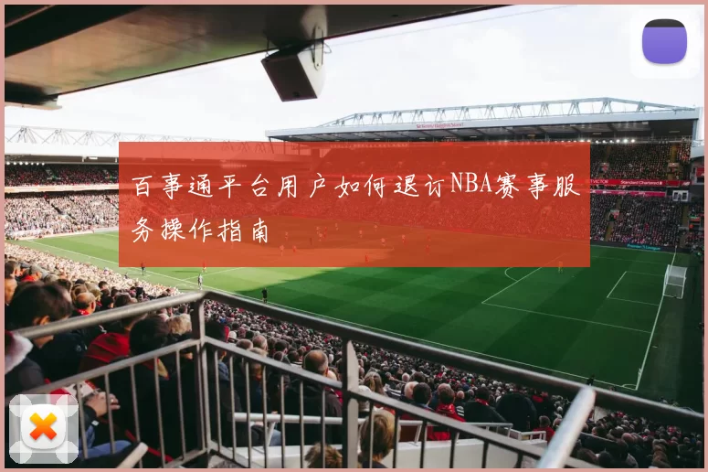 百事通平台用户如何退订NBA赛事服务操作指南