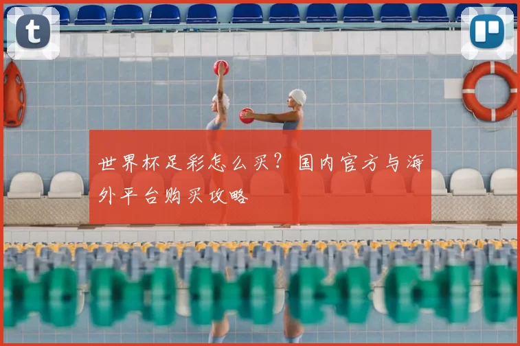 世界杯足彩怎么买？国内官方与海外平台购买攻略
