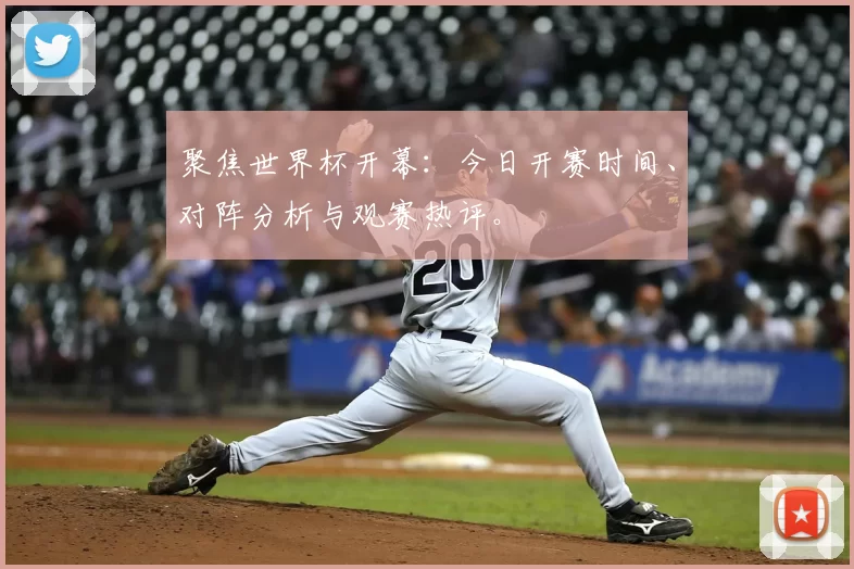 聚焦世界杯开幕:今日开赛时间、对阵分析与观赛热评。