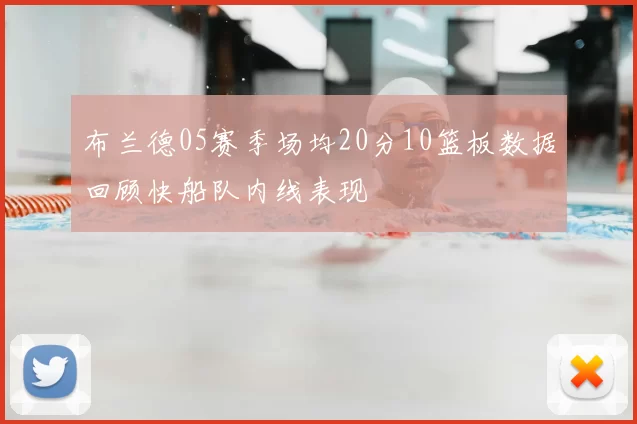 布兰德05赛季场均20分10篮板数据回顾快船队内线表现