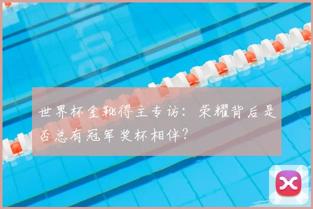 世界杯金靴得主专访：荣耀背后是否总有冠军奖杯相伴？