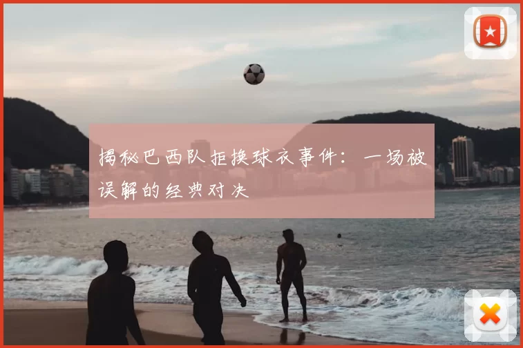 揭秘巴西队拒换球衣事件：一场被误解的经典对决