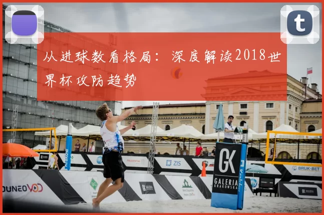 从进球数看格局：深度解读2018世界杯攻防趋势