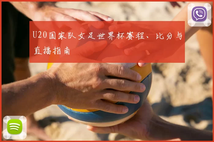 U20国家队女足世界杯赛程、比分与直播指南