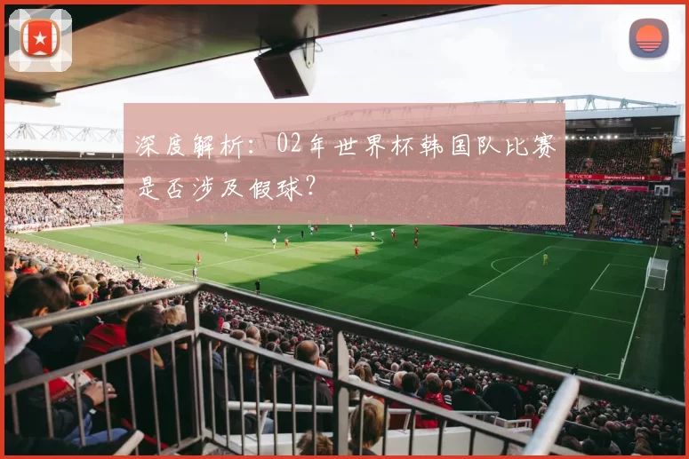 深度解析：02年世界杯韩国队比赛是否涉及假球？