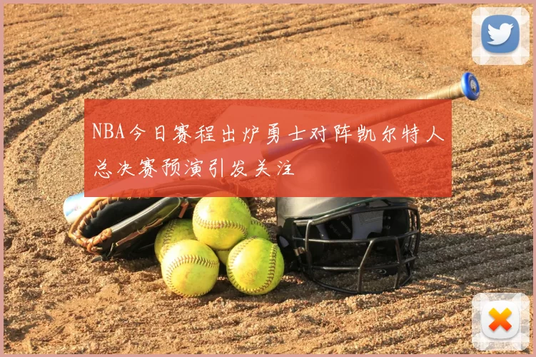 NBA今日赛程出炉勇士对阵凯尔特人总决赛预演引发关注