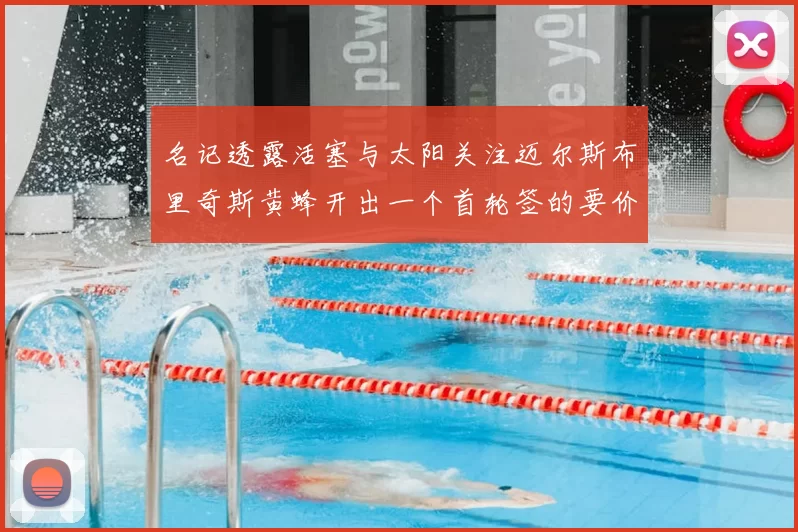 名记透露活塞与太阳关注迈尔斯布里奇斯黄蜂开出一个首轮签的要价