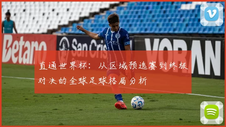 直通世界杯：从区域预选赛到终极对决的全球足球格局分析