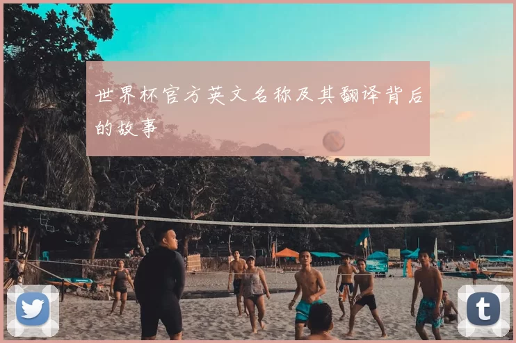 世界杯官方英文名称及其翻译背后的故事