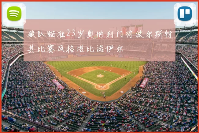 狼队瞄准23岁奥地利门将波尔斯特其比赛风格堪比诺伊尔