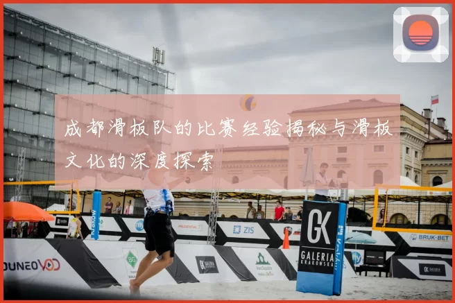成都滑板队的比赛经验揭秘与滑板文化的深度探索