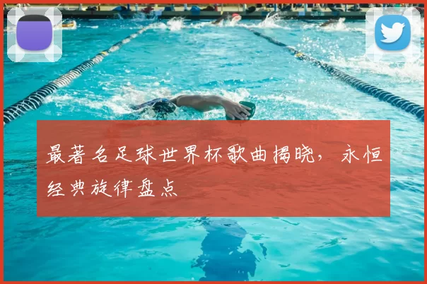 最著名足球世界杯歌曲揭晓,永恒经典旋律盘点