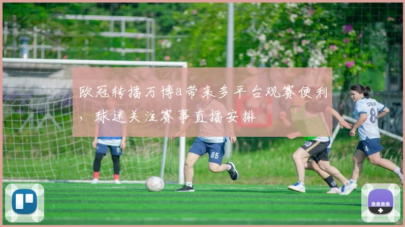 欧冠转播万博a带来多平台观赛便利，球迷关注赛事直播安排