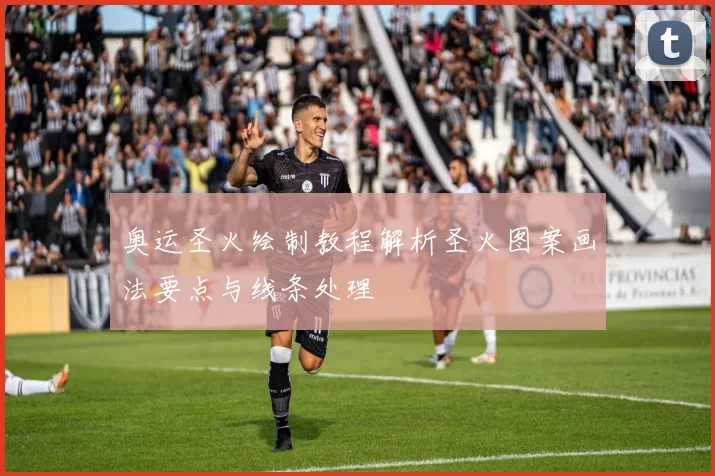 奥运圣火绘制教程解析圣火图案画法要点与线条处理