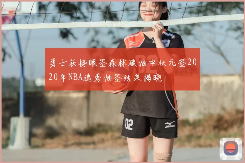 勇士获榜眼签森林狼抽中状元签2020年NBA选秀抽签结果揭晓