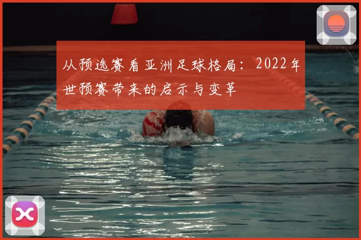 从预选赛看亚洲足球格局：2022年世预赛带来的启示与变革
