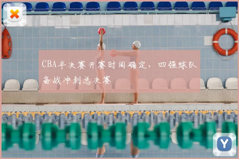 CBA半决赛开赛时间确定,四强球队备战冲刺总决赛