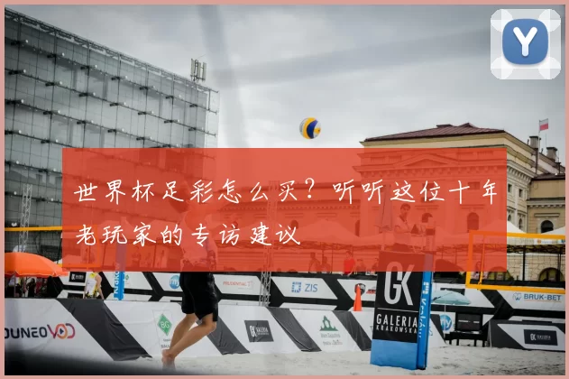 世界杯足彩怎么买？听听这位十年老玩家的专访建议