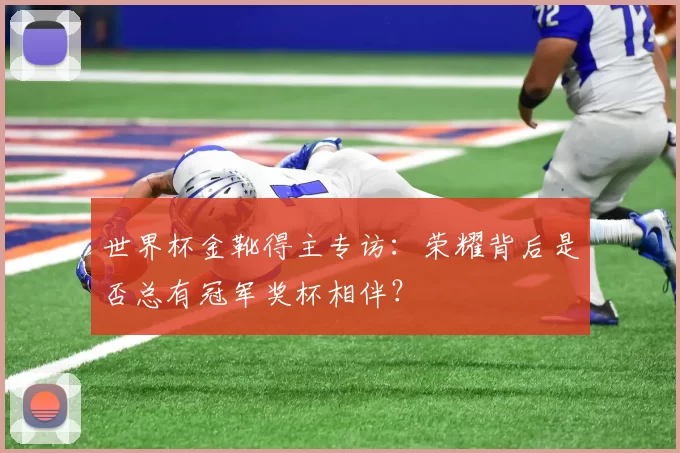 世界杯金靴得主专访:荣耀背后是否总有冠军奖杯相伴?