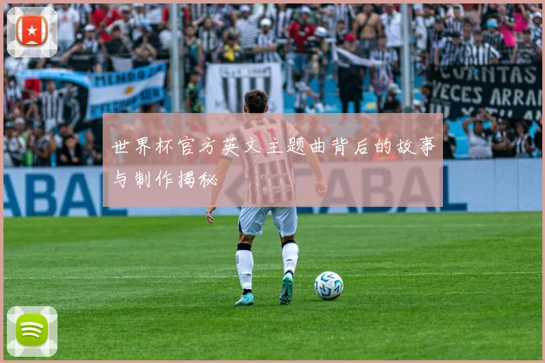 世界杯官方英文主题曲背后的故事与制作揭秘